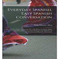 Philip Schuyler Allen Everyday Spanish, Easy Spanish Conversation: Seventy-Five Topics