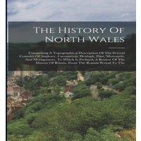 Anonymous The History Of North Wales: Comprising A Topographical Description