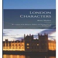 Henry Mayhew London Characters: Illustrations of the Humour, Pathos, and