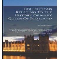 James Anderson Collections Relating To The History Of Mary Queen Of Scotland: In in White