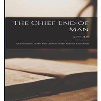 John Hall The Chief End of Man: An Exposition of the First Answer of the in White