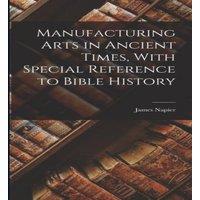 James Napier Manufacturing Arts in Ancient Times, With Special Reference to