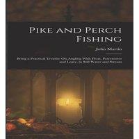 John Martin Pike & Perch Fishing: Being a Practical Treatise On Angling With