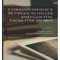 Friedrich Schiller Correspondence Between Schiller & Goethe, From 1794 to 1805;