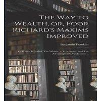 Benjamin Franklin The way to Wealth, or, Poor Richard's Maxims Improved: To Which is in White