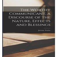 Jeremy Taylor The Worthy Communicant, a Discourse of the Nature, Effects and