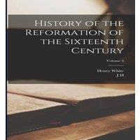 Henry White History of the Reformation of the Sixteenth Century; Volume 3