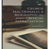 Joseph Johnson George MacDonald, a Biographical & Critical Appreciation