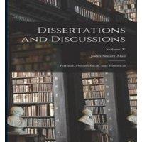 John Stuart Mill Dissertations & Discussions: Political, Philosophical, and