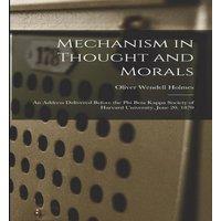 Oliver Wendell Holmes Mechanism in Thought & Morals: An Address Delivered Before the in White