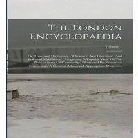 Anonymous The London Encyclopaedia: Or, Universal Dictionary Of Science in White