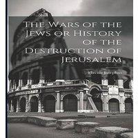 Flavius Josephus The Wars of the Jews or History of the Destruction of Jerusalem