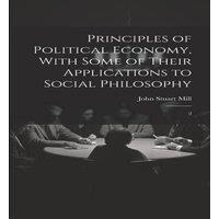 John Stuart Mill Principles of Political Economy, With Some of Their Applications