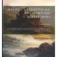 Daniel Defoe An Ecclesiastical History of Scotland: Containing the State of the