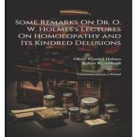 Oliver Wendell Holmes Some Remarks On Dr. O. W. Holmes's Lectures On Homoeopathy & Its