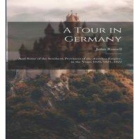 John Russell A Tour in Germany: & Some of the Southern Provinces of the