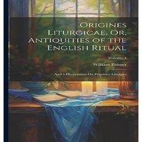 William Palmer Origines Liturgicae, Or, Antiquities of the English Ritual: & a in White