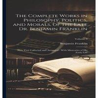 Benjamin Franklin The Complete Works in Philosophy, Politics, & Morals, of the in White