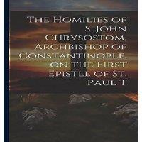 Anonymous The Homilies of S. John Chrysostom, Archbishop of Constantinople in White