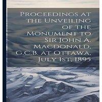 Anonymous Proceedings at the Unveiling of the Monument to Sir John A. in White