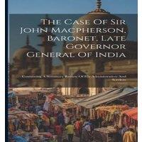 Anonymous The Case Of Sir John Macpherson, Baronet, Late Governor General Of in White
