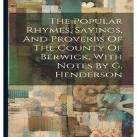 Anonymous The Popular Rhymes, Sayings, & Proverbs Of The County Of