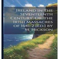Anonymous Ireland in the Seventeenth Century, Or, the Irish Massacres of
