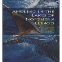 Charles Johnson Angling in the Lakes of Northern Illinois; how & Where to Fish