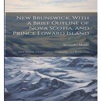 Alexander Monro New Brunswick; With a Brief Outline of Nova Scotia, & Prince in White