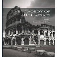 Sabine Baring-Gould The Tragedy Of The Caesars: A Study Of The Characters Of The