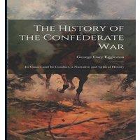 George Cary Eggleston The History of the Confederate War: Its Causes & Its Conduct, a