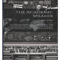 John Walker The Academic Speaker; or, A Selection of Parliamentary Debates