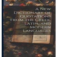 Anonymous A new Dictionary of Quotations From the Greek, Latin, & Modern