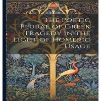 Anonymous The Poetic Plural of Greek Tragedy in the Light of Homeric Usage