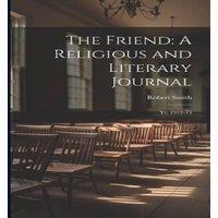 Robert Smith The Friend: A Religious & Literary Journal: Yr. 1912-13