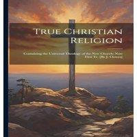 Anonymous True Christian Religion: Containing the Universal Theology of the