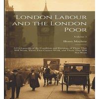 Henry Mayhew London Labour & the London Poor: A Cyclopaedia of the Condition