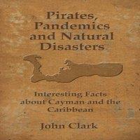 John Clark Pirates, Pandemics, & Natural Disasters : Life in the Cayman