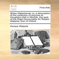Horace Walpole AEdes Walpolianae: or, a description of the collection of pictures
