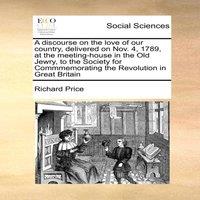 Richard Price A discourse on the love of our country, delivered on Nov. 4, 1789