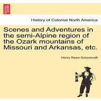 Henry Rowe Schoolcraft Scenes & Adventures in the semi-Alpine region of the Ozark