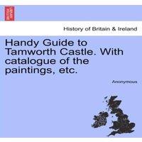 Anonymous Handy Guide to Tamworth Castle. With catalogue of the paintings