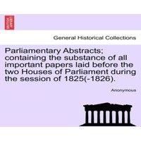 Anonymous Parliamentary Abstracts; containing the substance of all important in White