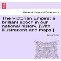 James Taylor The Victorian Empire; A Brilliant Epoch in Our National History