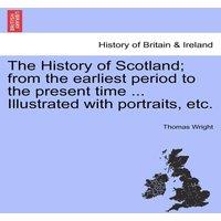 Thomas Wright The History of Scotland; from the earliest period to the present