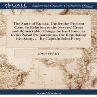 John Perry The State of Russia, Under the Present Czar. In Relation to the
