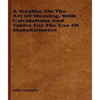 John Murphy A Treatise On The Art Of Weaving, With Calculations & Tables For