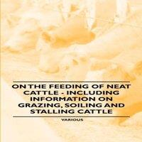 Various Artists On the Feeding of Neat Cattle - Including Information on Grazing