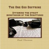 Paul Thomas The One God Doctrine: Affirming the strict monotheism of the