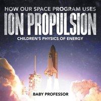 Baby Professor How Our Space Program Uses Ion Propulsion Children's Physics of